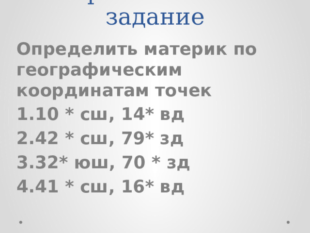 Практическое задание Определить материк по географическим координатам точек 10 * сш, 14* вд 42 * сш, 79* зд 32* юш, 70 * зд 41 * сш, 16* вд 