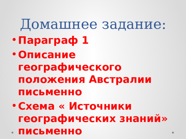 Домашнее задание: Параграф 1 Описание географического положения Австралии письменно Схема « Источники географических знаний» письменно 