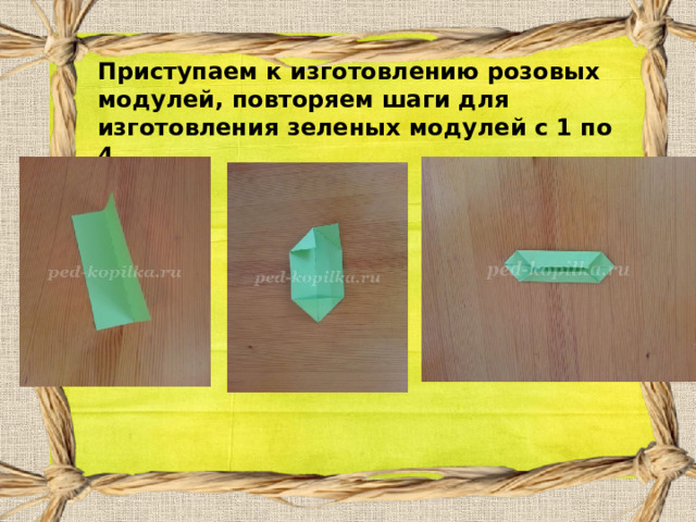 Приступаем к изготовлению розовых модулей, повторяем шаги для изготовления зеленых модулей с 1 по 4  