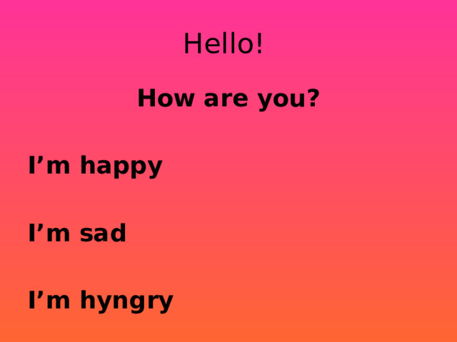 Hello! How are you?  I’m happy  I’m sad  I’m hyngry 