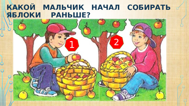 Какой мальчик начал собирать яблоки раньше? 2 1 