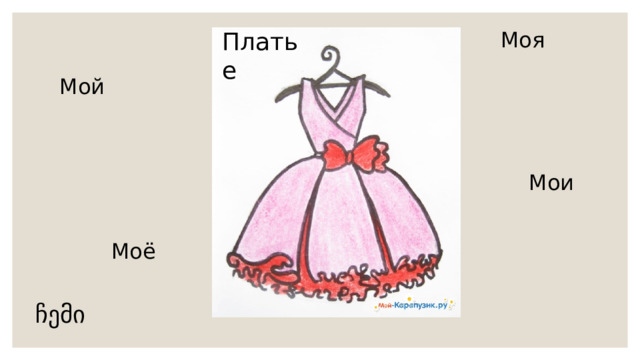 Моя Платье  Мой Мои  Моё ჩემი 