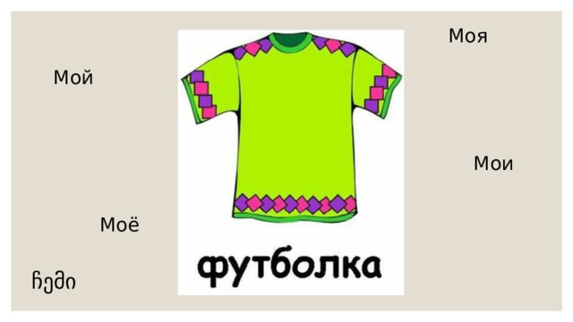 Моя Мой Мои  Моё ჩემი 