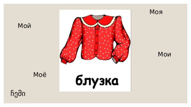 Моя Мой Мои  Моё ჩემი 