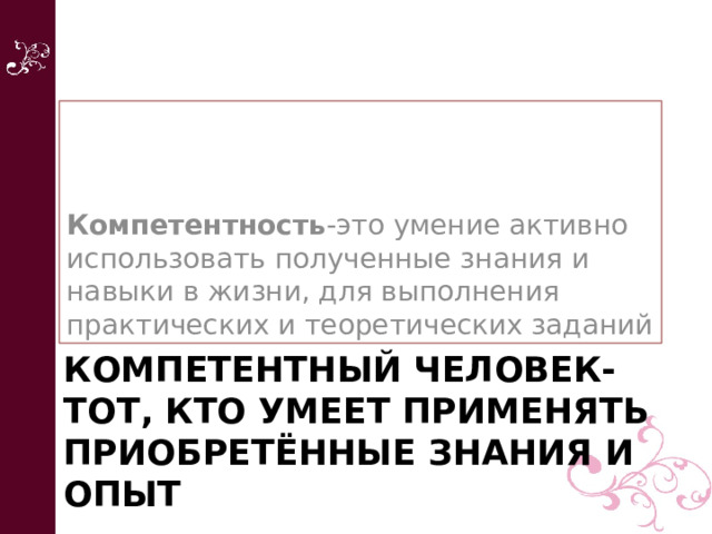 Компетентность -это умение активно использовать полученные знания и навыки в жизни, для выполнения практических и теоретических заданий Компетентный человек- тот, кто умеет применять приобретённые знания и опыт 
