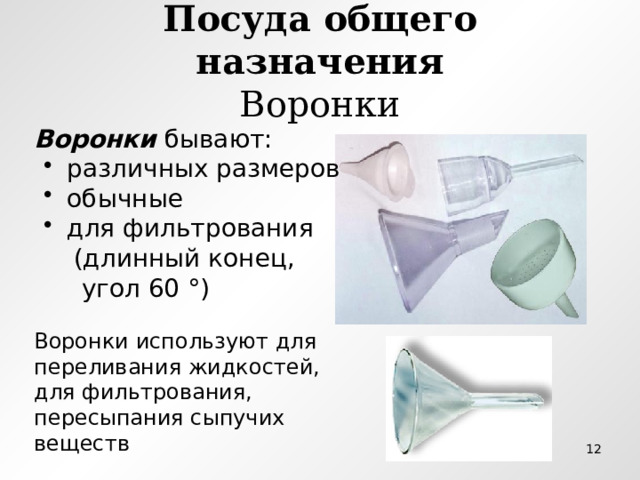 Посуда общего назначения  Воронки Воронки бывают:  различных размеров  обычные  для фильтрования  различных размеров  обычные  для фильтрования  различных размеров  обычные  для фильтрования  (длинный конец,  угол 60 °) Воронки используют для переливания жидкостей, для фильтрования, пересыпания сыпучих веществ  