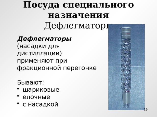 Посуда специального назначения  Дефлегматоры Дефлегматоры (насадки для дистилляции) применяют при фракционной перегонке Бывают:  шариковые  елочные  с насадкой  