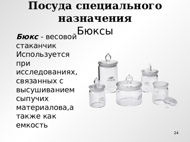 Посуда специального назначения  Бюксы Бюкс - весовой стаканчик Используется при исследованиях, связанных с высушиванием сыпучих материалова,а также как емкость  