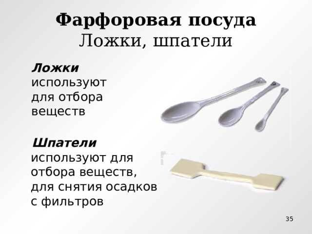 Фарфоровая посуда  Ложки, шпатели Ложки используют для отбора веществ  Шпатели используют для отбора веществ, для снятия осадков с фильтров  