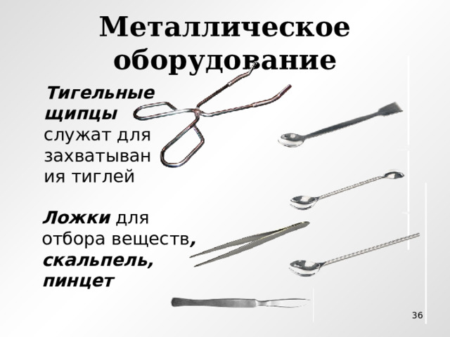Металлическое оборудование  Тигельные щипцы служат для захватывания тиглей Ложки для отбора веществ , скальпель, пинцет   