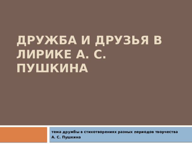 Дружба и друзья в лирике А. С. Пушкина тема дружбы в стихотворениях разных периодов творчества А. С. Пушкина 