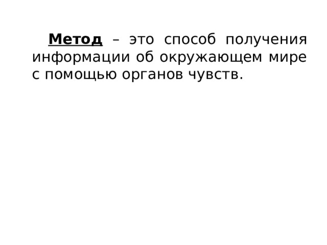   Метод – это способ получения информации об окружающем мире с помощью органов чувств.   