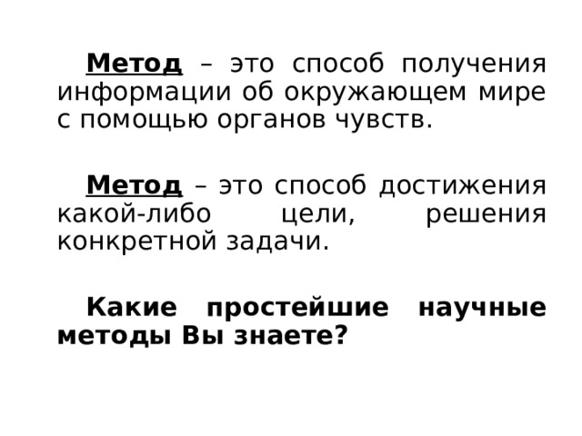   Метод – это способ получения информации об окружающем мире с помощью органов чувств.   Метод – это способ достижения какой-либо цели, решения конкретной задачи.   Какие простейшие научные методы Вы знаете?  