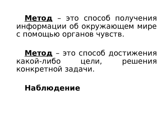   Метод – это способ получения информации об окружающем мире с помощью органов чувств.   Метод – это способ достижения какой-либо цели, решения конкретной задачи.   Наблюдение  