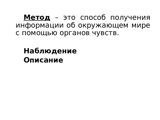   Метод – это способ получения информации об окружающем мире с помощью органов чувств.   Наблюдение   Описание  
