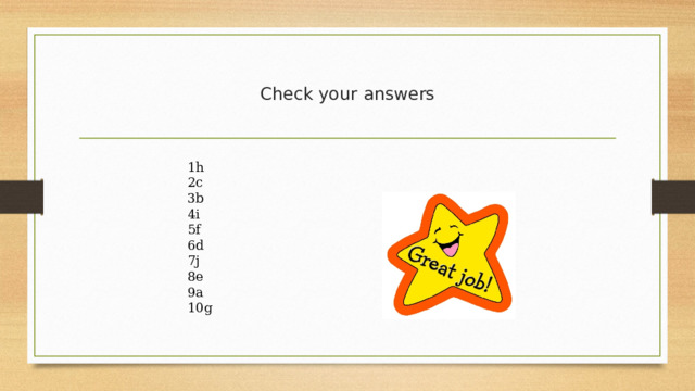 Check your answers 1h 2c 3b 4i 5f 6d 7j 8e 9a 10g 