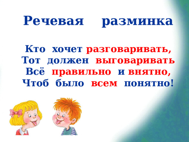 Речевая разминка   Кто хочет разговаривать,  Тот должен выговаривать  Всё правильно и внятно,  Чтоб было всем понятно! 