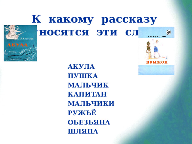 К какому рассказу относятся эти слова? АКУЛА ПУШКА МАЛЬЧИК КАПИТАН МАЛЬЧИКИ РУЖЬЁ ОБЕЗЬЯНА ШЛЯПА 