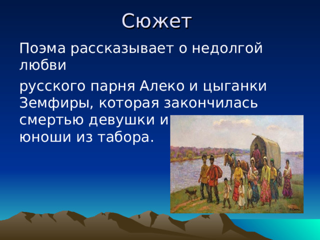 Сюжет Поэма рассказывает о недолгой любви русского парня Алеко и цыганки Земфиры, которая закончилась смертью девушки и изгнанием юноши из табора. 
