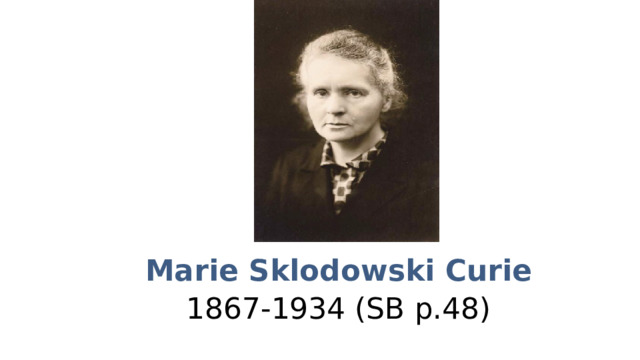 Marie Sklodowski Curie 1867-1934 (SB p.48) 