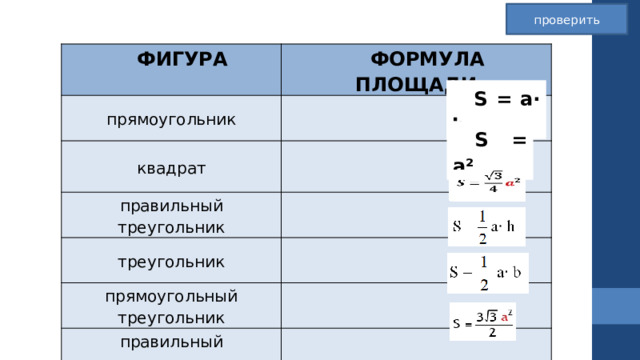 проверить ФИГУРА ФОРМУЛА ПЛОЩАДИ прямоугольник квадрат  правильный треугольник треугольник прямоугольный треугольник правильный шестиугольник S = a∙ h S = a² 