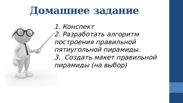 Домашнее задание   1. Конспект 2. Разработать алгоритм построения правильной пятиугольной пирамиды. 3. Создать макет правильной пирамиды (на выбор) 
