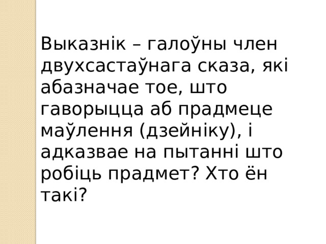 Выказнік – галоўны член двухсастаўнага сказа, які абазначае тое, што гаворыцца аб прадмеце маўлення (дзейніку), і адказвае на пытанні што робіць прадмет? Хто ён такі? 