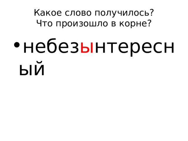 Какое слово получилось?  Что произошло в корне? небез ы нтересный 