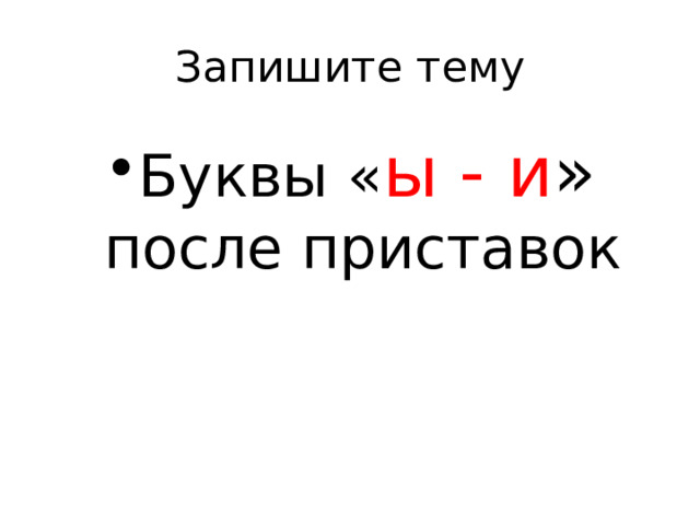 Запишите тему Буквы « ы - и » после приставок 