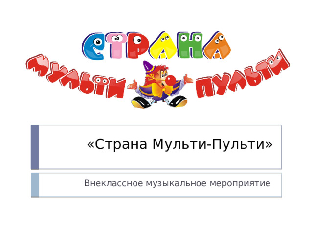 «Страна Мульти-Пульти» Внеклассное музыкальное мероприятие 