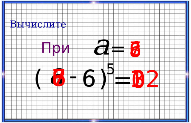 6 Вычислите = 6 7 8 При  - ) ( 32 5 = ? 0 7 6 8 1 11 