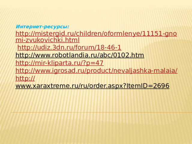 Интернет-ресурсы: http://mistergid.ru/children/oformlenye/11151-gnomi-zvukovichki.html  http://udiz.3dn.ru/forum/18-46-1  http://www.robotlandia.ru/abc/0102.htm  http://mir-kliparta.ru/?p=47  http://www.igrosad.ru/product/nevaljashka-malaia/ http :// www.xaraxtreme.ru/ru/order.aspx?ItemID=2696