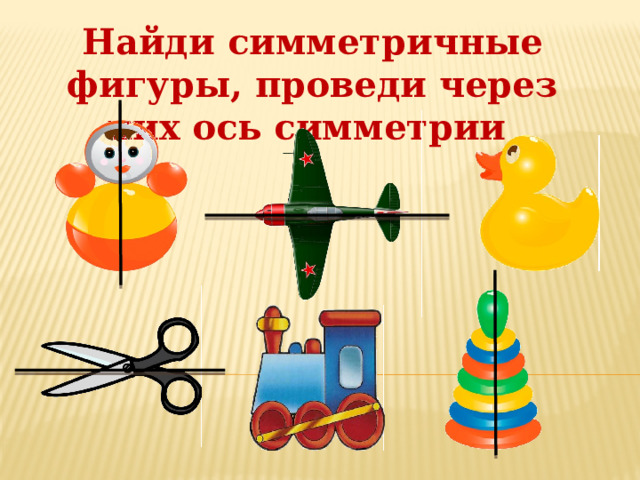 Найди симметричные фигуры, проведи через них ось симметрии