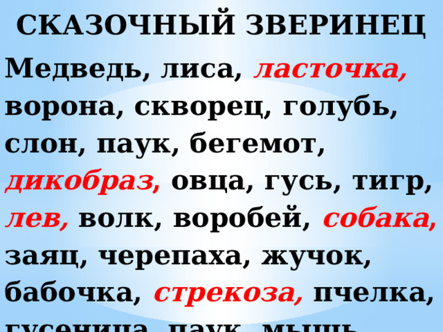 СКАЗОЧНЫЙ ЗВЕРИНЕЦ Медведь, лиса, ласточка, ворона, скворец, голубь, слон, паук, бегемот, дикобраз , овца, гусь, тигр, лев, волк, воробей, собака , заяц, черепаха, жучок, бабочка, стрекоза, пчелка, гусеница, паук, мышь, червяк, щука.