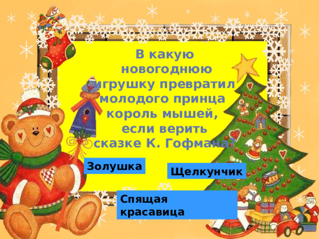 В какую  новогоднюю игрушку превратил молодого принца король мышей, если верить  сказке К. Гофмана?  Золушка Щелкунчик Спящая красавица 