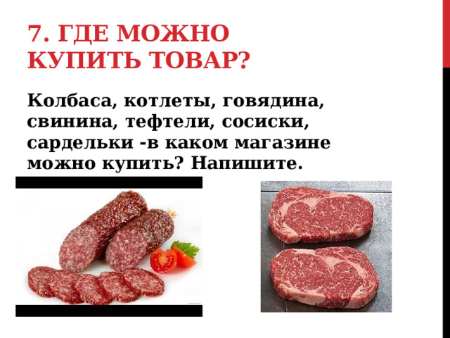 7. Где можно купить товар? Колбаса, котлеты, говядина, свинина, тефтели, сосиски, сардельки -в каком магазине можно купить? Напишите.  