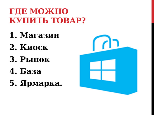 Где можно купить товар? 1. Магазин 2. Киоск 3. Рынок 4. База 5. Ярмарка.  