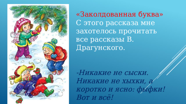 «Заколдованная буква» С этого рассказа мне захотелось прочитать все рассказы В. Драгунского. -Никакие не сыски. Никакие не хыхки, а коротко и ясно: фыфки! Вот и всё! 