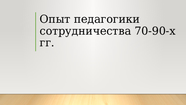 Опыт педагогики сотрудничества 70-90-х гг. 