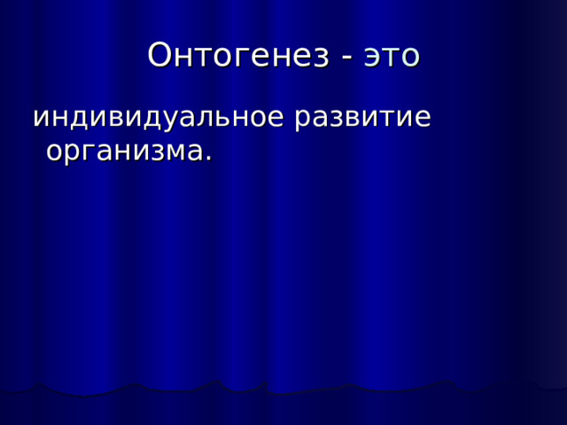 Онтогенез - это  индивидуальное развитие организма. 