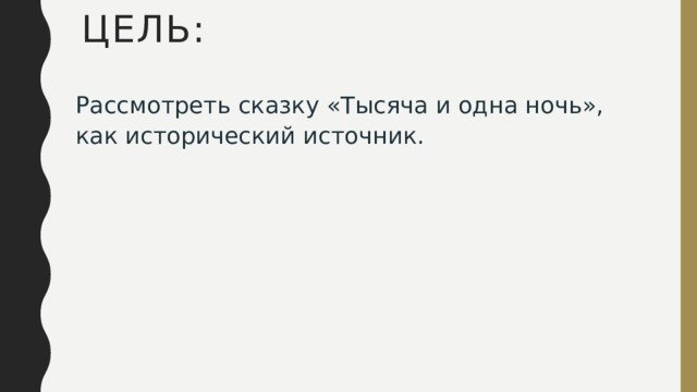 Цель: Рассмотреть сказку «Тысяча и одна ночь», как исторический источник. 