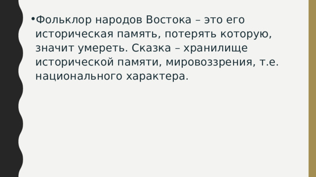Фольклор народов Востока – это его историческая память, потерять которую, значит умереть. Сказка – хранилище исторической памяти, мировоззрения, т.е. национального характера. 