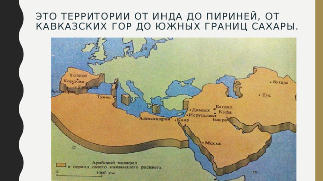 Это территории от Инда до Пириней, от Кавказских гор до Южных границ Сахары.   