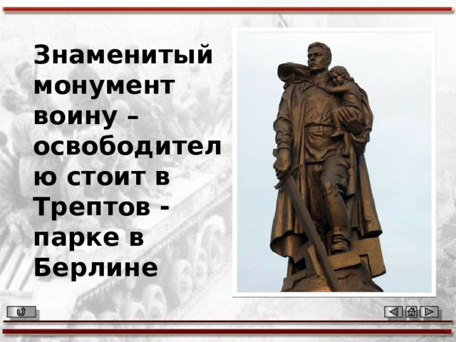 Знаменитый монумент воину – освободителю стоит в Трептов - парке  в  Берлине 