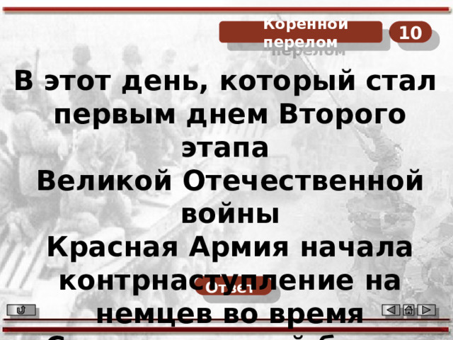 10  Коренной перелом В этот день, который стал первым днем Второго этапа Великой Отечественной войны  Красная Армия начала контрнаступление на немцев во время Сталинградской битвы Ответ  