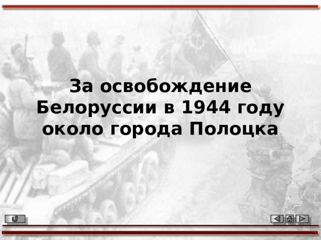 За освобождение Белоруссии в 1944 году около города Полоцка 
