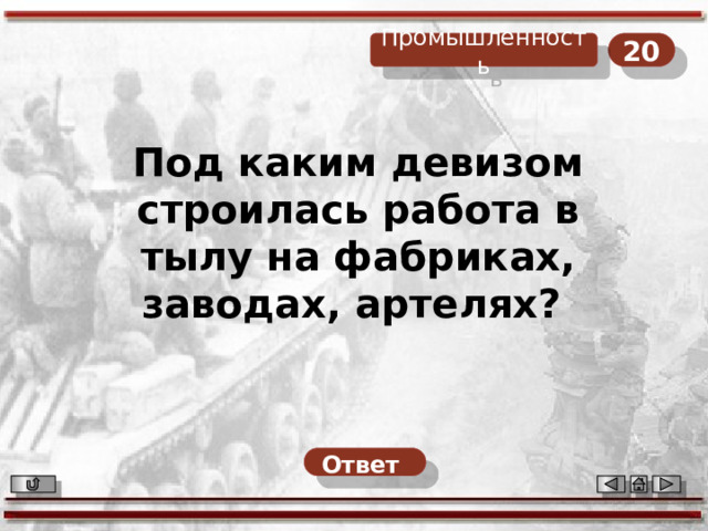 20 Промышленность Под каким девизом строилась работа в тылу на фабриках, заводах, артелях? Ответ  