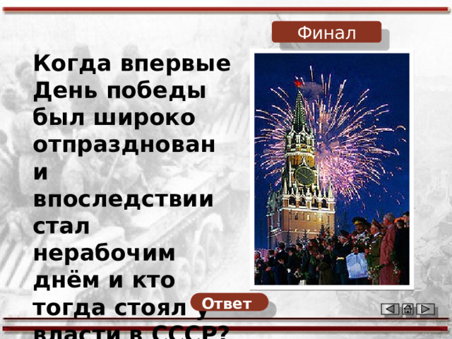 Финал Когда впервые День победы был широко отпразднован и впоследствии стал нерабочим днём и кто тогда стоял у власти в СССР? Ответ  