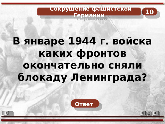 10  Сокрушение фашистской Германии В январе 1944 г. войска каких фронтов окончательно сняли блокаду Ленинграда? Ответ  