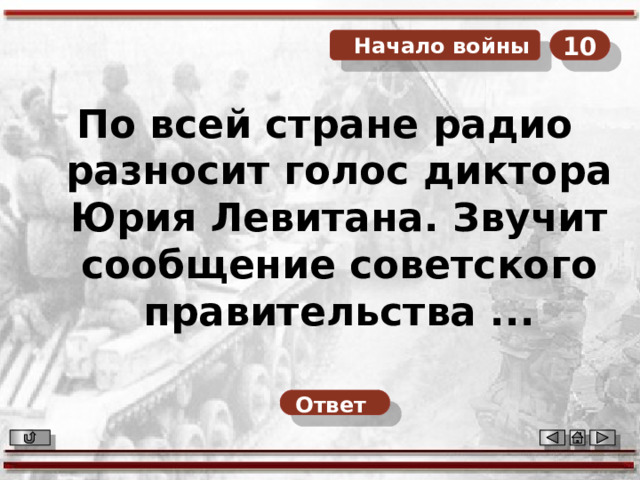  Начало войны 10 По всей стране радио разносит голос диктора Юрия Левитана. Звучит сообщение советского правительства ... Ответ   